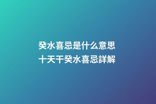 癸水喜忌是什么意思 十天干癸水喜忌詳解